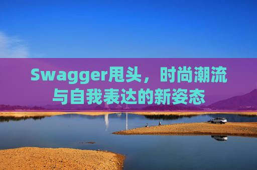 Swagger甩头，时尚潮流与自我表达的新姿态